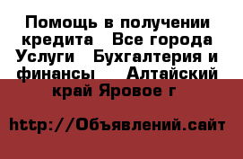 Помощь в получении кредита - Все города Услуги » Бухгалтерия и финансы   . Алтайский край,Яровое г.